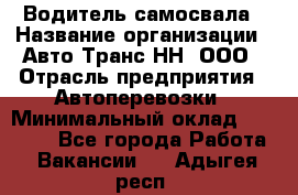 Водитель самосвала › Название организации ­ Авто-Транс НН, ООО › Отрасль предприятия ­ Автоперевозки › Минимальный оклад ­ 70 000 - Все города Работа » Вакансии   . Адыгея респ.